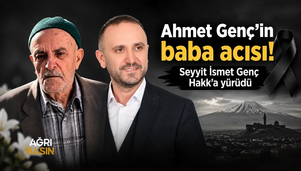 Ağrı’da Ahmet Genç’in acı günü: Babası Seyyit İsmet Genç vefat etti