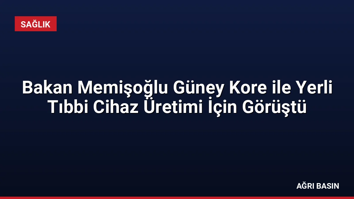 Bakan Memişoğlu Güney Kore ile Yerli Tıbbi Cihaz Üretimi İçin Görüştü