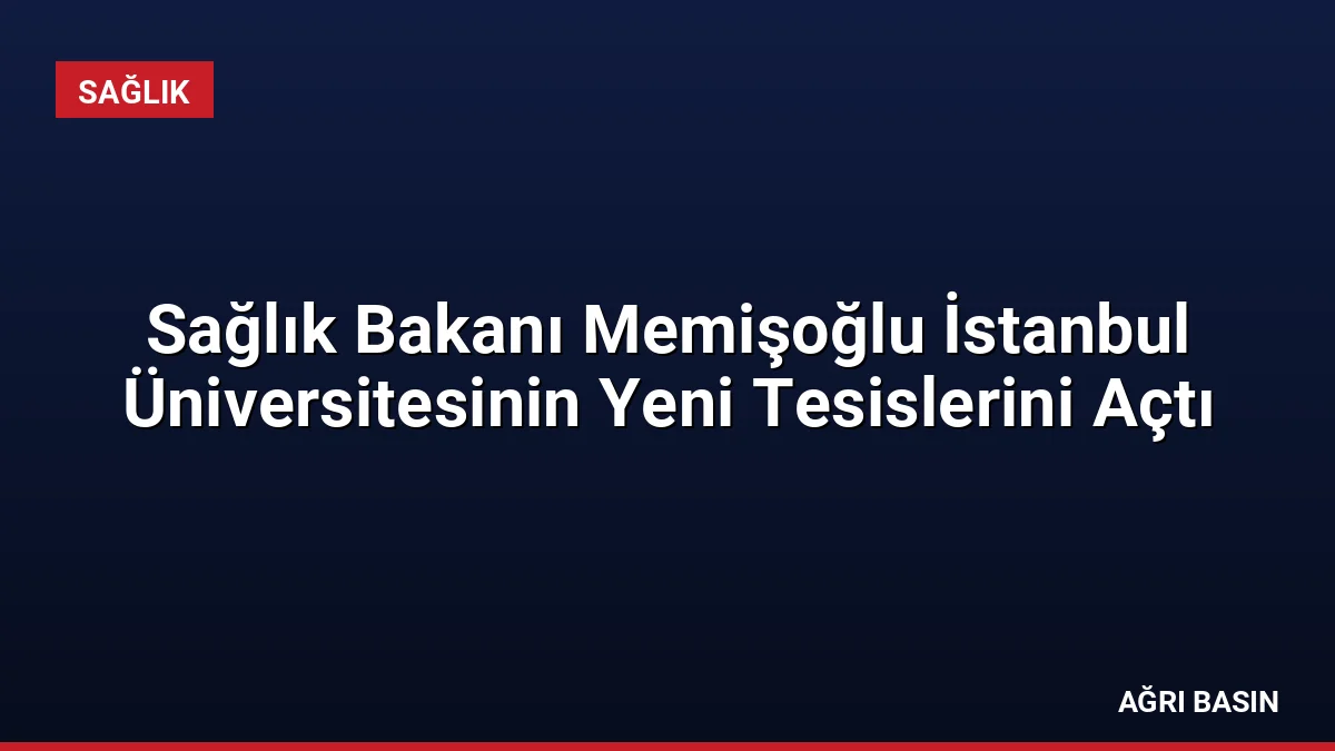Sağlık Bakanı Memişoğlu İstanbul Üniversitesinin Yeni Tesislerini Açtı