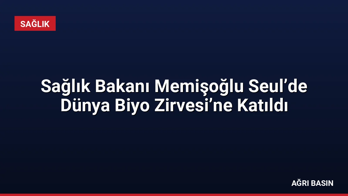 Sağlık Bakanı Memişoğlu Seul’de Dünya Biyo Zirvesi’ne Katıldı
