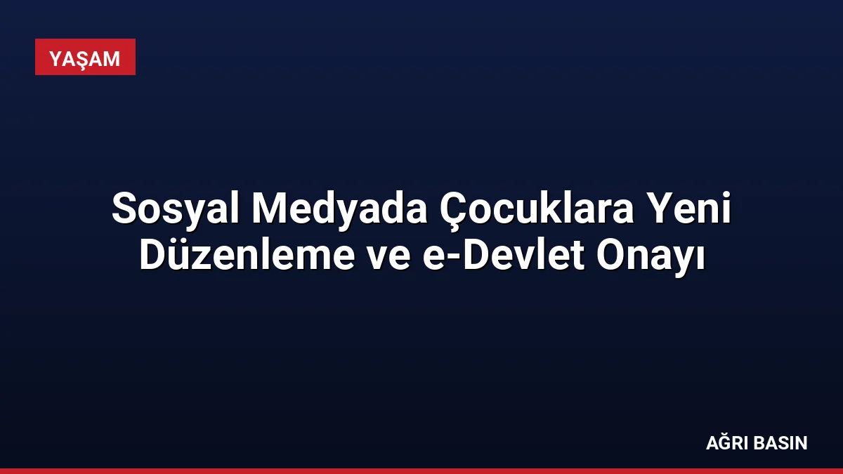Sosyal Medyada Çocuklara Yeni Düzenleme ve e-Devlet Onayı