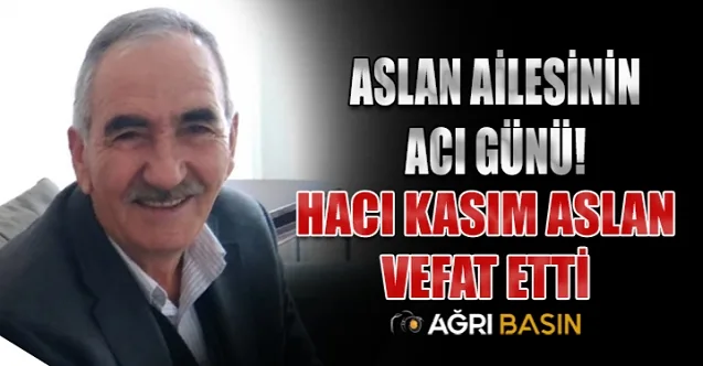Aslan Ailesinin Acı Günü! Kasım Aslan Vefat etti