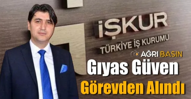 Ağrı İŞKUR Müdürü Gıyas Güven Görevinden Alındı!