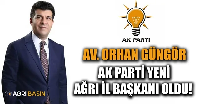 AK Parti Ağrı İl Başkanlığına Av. Orhan Güngör Atandı