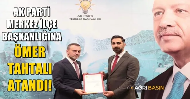 Ak Parti Ağrı Merkez İlçe Başkanı Ömer Tahtalı oldu