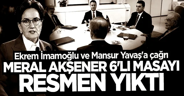 İYİ Parti Genel Başkanı Meral Akşener Altılı Masa’yı dağıttı