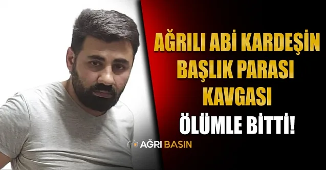 Ağrılı kardeşlerin başlık parası kavgası ölümle bitti