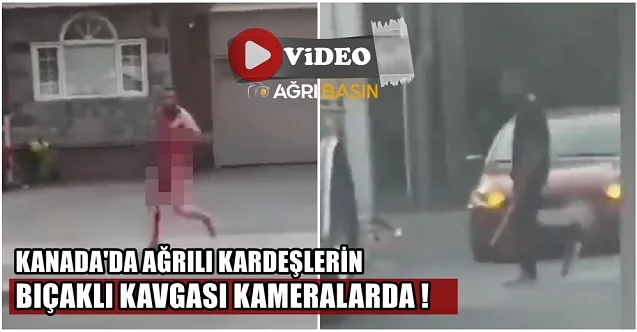 Kanada’da Ağrılı Kardeşlerin Bıçaklı Kavgası konuşuluyor!