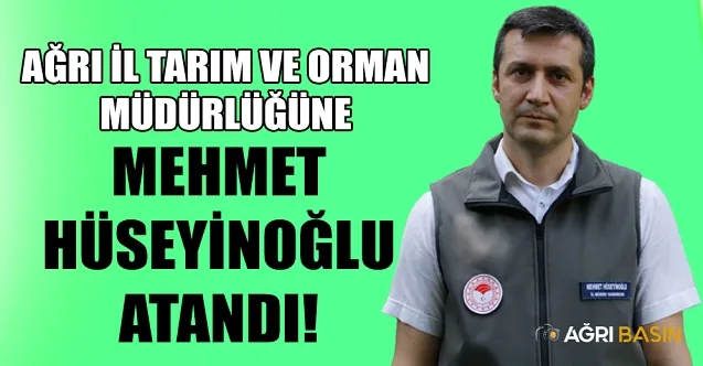 Ağrı İl Tarım ve Orman Müdürlüğüne Mehmet Hüseyinoğlu atandı