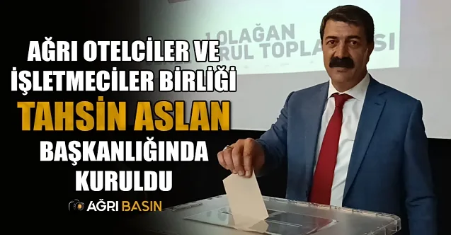 Ağrı Otelciler ve İşletmeciler Birliği Tahsin Aslan Başkanlığında Kuruldu