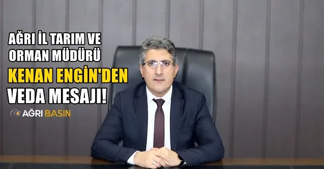 Ağrı Tarım ve Orman Müdürü Kenan Engin veda mesajı yayınladı