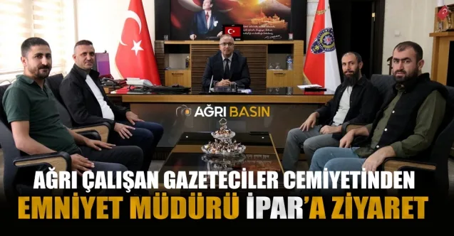 Ağrı Çalışan Gazeteciler Cemiyetinden Emniyet Müdürü Yılmaz İpar’a ziyaret
