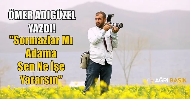 Ömer Adıgüzel Yazdı: Sormazlar Mı Adama Sen Ne İşe Yararsın