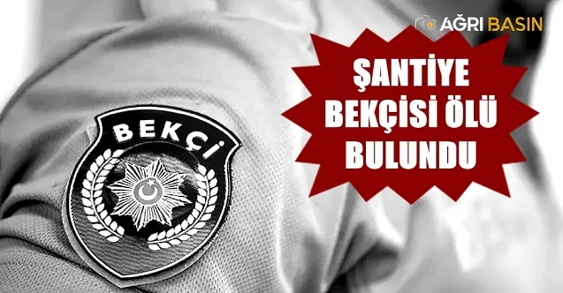 Ağrı Hamur’da İnşaat bekçisi ölü bulundu!