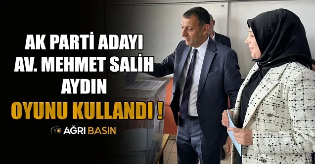 AK Parti Ağrı Belediye Başkan Adayı Mehmet Salih Aydın oyunu kullandı