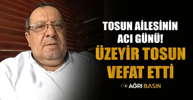 Tosun Ailesinin Acı Günü! Üzeyir Tosun Vefat Etti