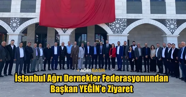 İstanbul Ağrı Dernekler Federasyonundan Başkan YEĞİN’e Ziyaret