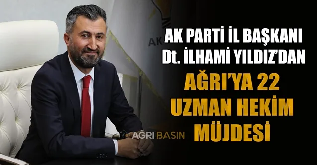 Başkan İlhami YILDIZ’dan Ağrı’ya 22 Yeni Uzman Hekim Müjdesi