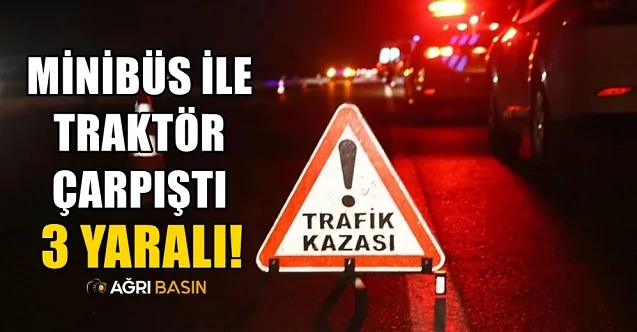 Tutak’ta Minibüs ile Traktör Çarpıştı: 3 Yaralı