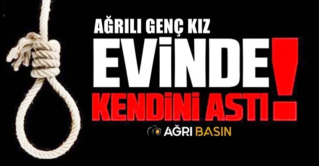 Ağrı’da 18 Yaşındaki Genç Kız İntihar Etti