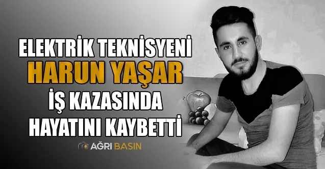 Ağrı’da Elektrik Teknisyeni Harun Yaşar Hayatını Kaybetti