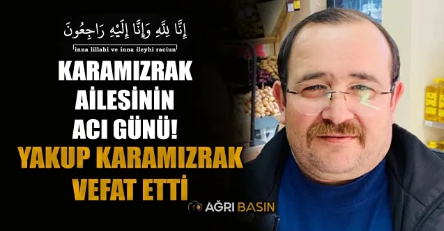 Karamızrak Ailesinin Acı Günü: Yakup Karamızrak Vefat Etti