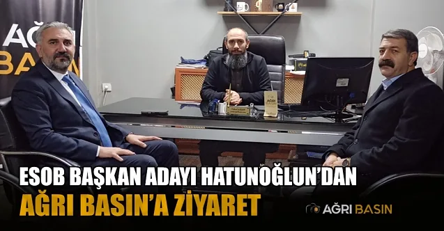 ESOB Başkan Adayı Hatunoğlu’ndan Ağrı Basın’a Ziyaret