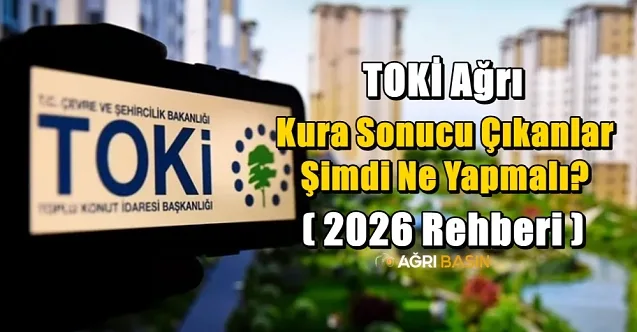 TOKİ Ağrı Kura Sonucu Çıkanlar Şimdi Ne Yapmalı? (2026 Rehberi)