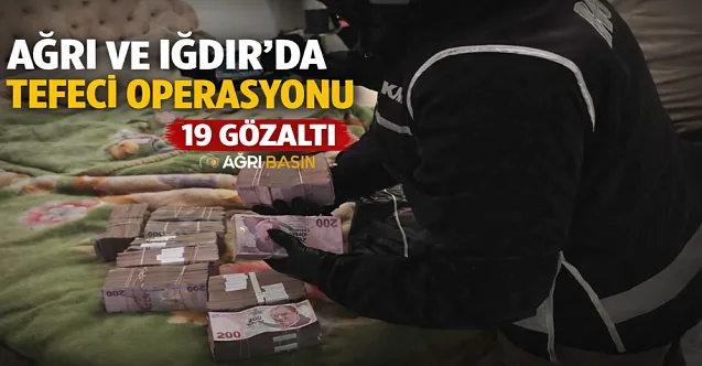 Ağrı ve Iğdır’da tefecilere operasyon: 19 gözaltı