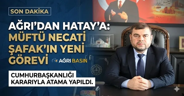Ağrı Müftüsü Necati Şafak Hatay İl Müftülüğüne Atandı