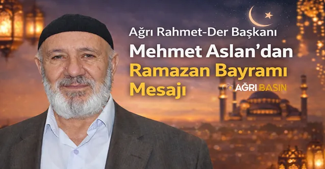 Ağrı Rahmet-Der Başkanı Mehmet Aslan’dan Ramazan Bayramı Mesajı