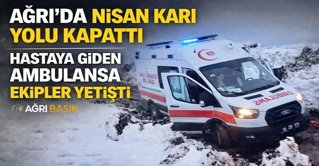 Ağrı’da Nisan Ayında Ambulans zor Şartlarda Hasta Kurtardı