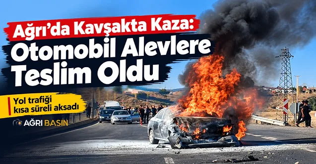 Ağrı’da Kavşakta Kaza: Otomobil Alevlere Teslim Oldu