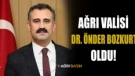 Dr. Önder Bozkurt Ağrı Valisi oldu