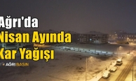 Ağrı’da Nisan’da Kar Sürprizi Şaşırttı