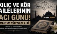 Kılıç ve Kör Ailelerinin Acı Günü: Meryem Kör Hayatını Kaybetti