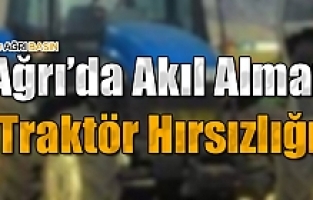 Ağrı'da Akıl Almaz Traktör Hırsızlığı