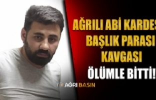 Ağrılı kardeşlerin başlık parası kavgası ölümle bitti