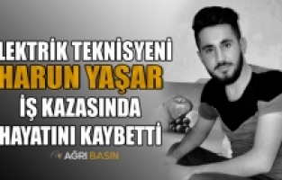 Ağrı’da Elektrik Teknisyeni Harun Yaşar Hayatını Kaybetti