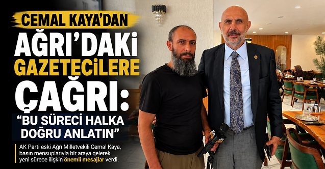Cemal Kaya’dan Ağrı Basınına: “Süreci Doğru Anlatın”