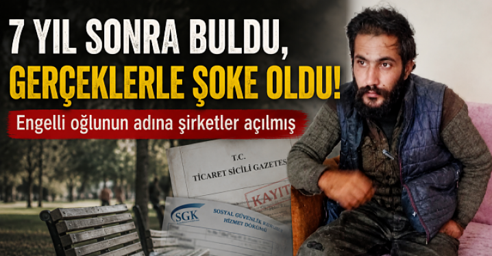 7 yıl sonra bulunan engelli oğlunun adına şirketler açılmış