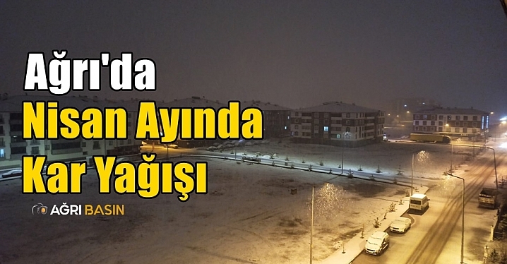 Ağrı’da Nisan’da Kar Sürprizi Şaşırttı