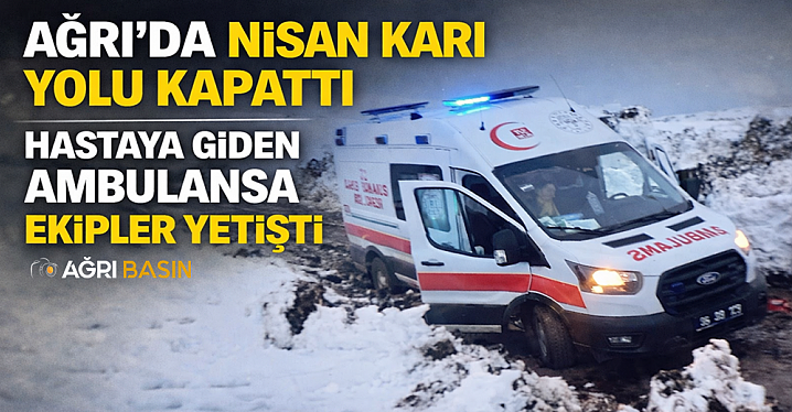 Ağrı’da Nisan Ayında Ambulans zor Şartlarda Hasta Kurtardı